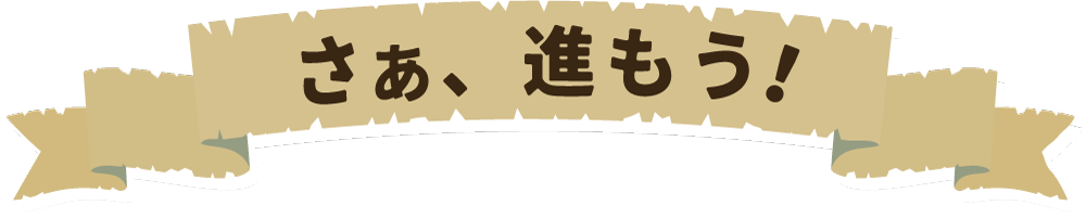 さあ、進もう！